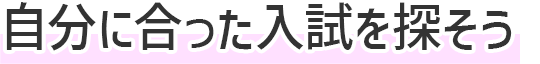 自分に合った入試を探そう