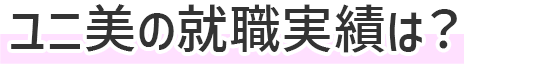 ユニ美の就職実績は？