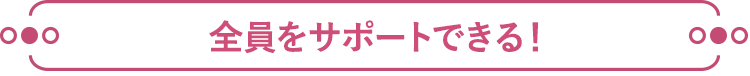 全員をサポートできる！